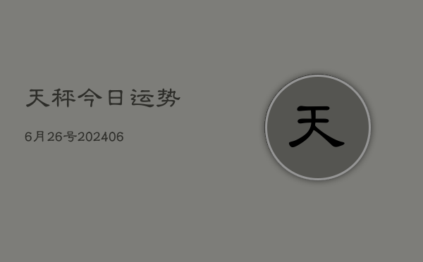 天秤今日运势6月26号(20240605)