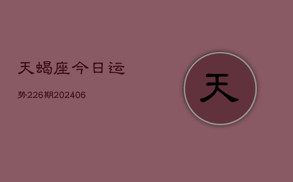 天蝎座今日运势226期(20240605)