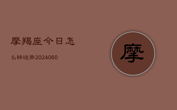 摩羯座今日怎么转运势(20240605)