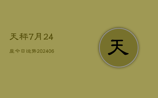 天秤7月24座今日运势(20240605)