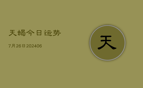 天蝎今日运势7月26日(20240605)