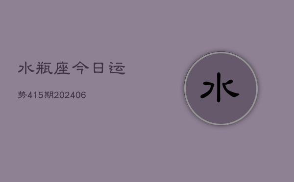 水瓶座今日运势415期(20240605)