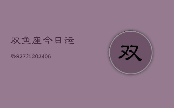 双鱼座今日运势927年(20240605)