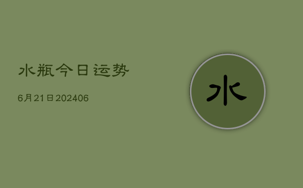 水瓶今日运势6月21日(20240605)