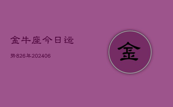 金牛座今日运势826年(20240605)