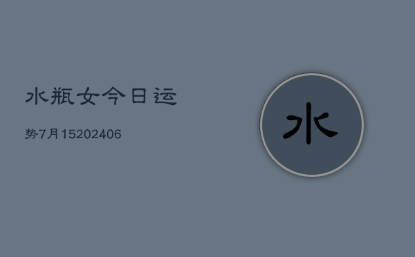 水瓶女今日运势7月15(20240605)