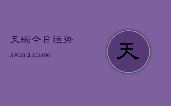 天蝎今日运势3月23日(20240605)