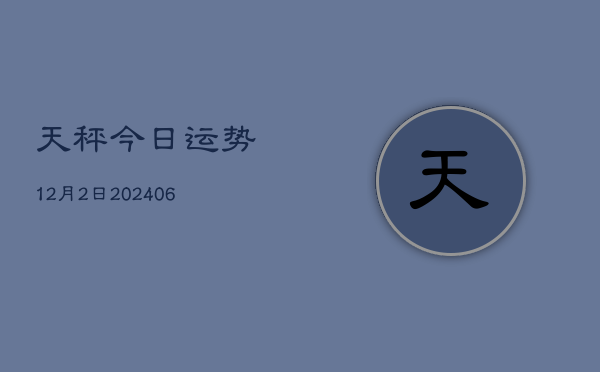 天秤今日运势12月2日(20240605)