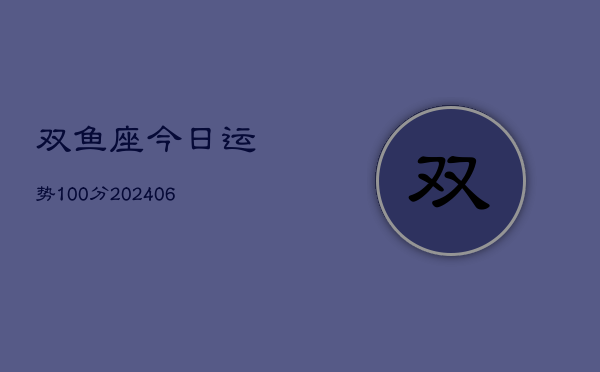 双鱼座今日运势100分(20240605)