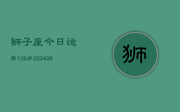 狮子座今日运势129岁(20240605)