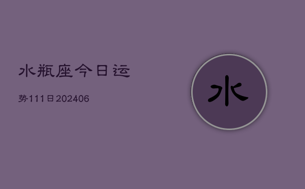 水瓶座今日运势111日(20240605)