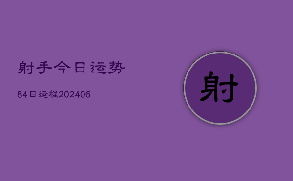 射手今日运势84日运程(20240605)