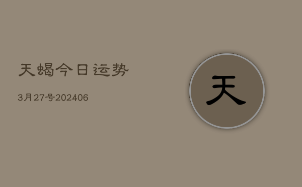 天蝎今日运势3月27号(20240605)