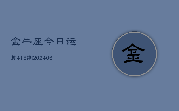 金牛座今日运势415期(20240605)