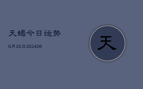 天蝎今日运势6月25日(20240605)