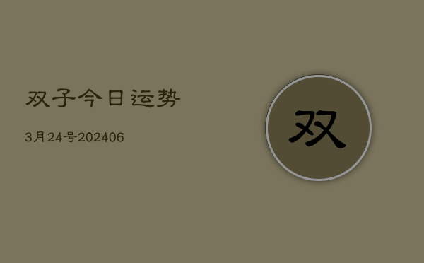 双子今日运势3月24号(20240605)