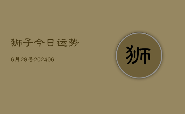 狮子今日运势6月29号(20240605)