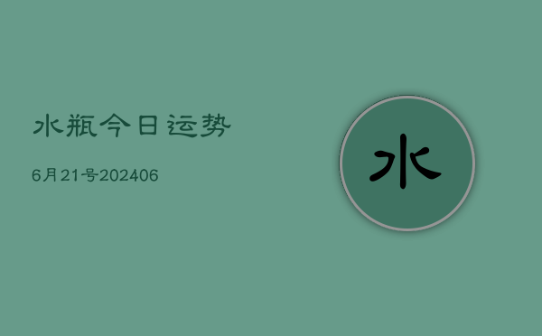 水瓶今日运势6月21号(20240605)