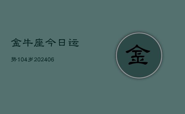 金牛座今日运势104岁(6月22日)  第1张