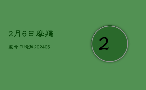 2月6日摩羯座今日运势(20240605)