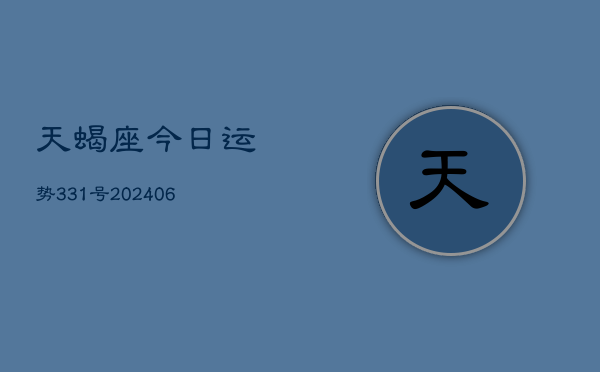 天蝎座今日运势331号(20240605)