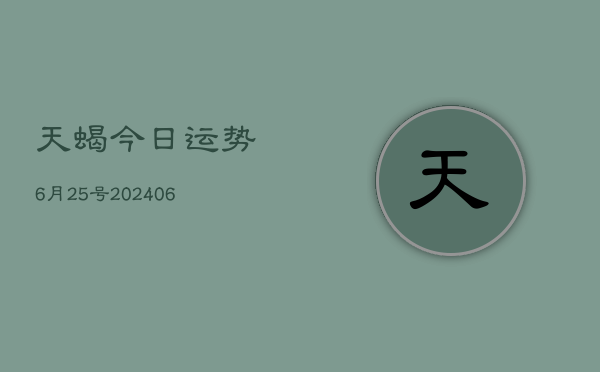 天蝎今日运势6月25号(20240605)