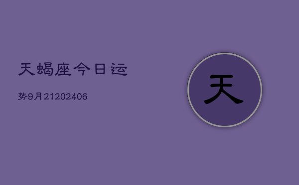 天蝎座今日运势9月21(20240605)