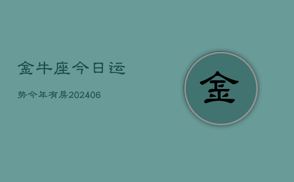 金牛座今日运势今年有房(20240605)