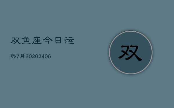 双鱼座今日运势7月30(20240605)