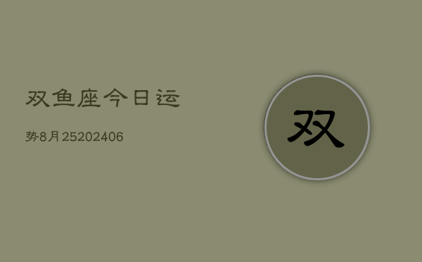 双鱼座今日运势8月25(20240605)