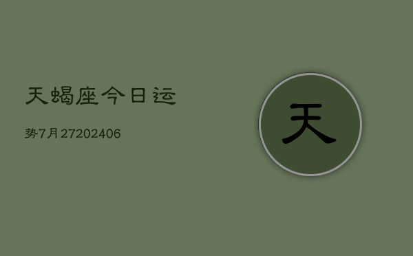 天蝎座今日运势7月27(20240605)