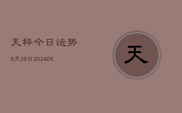 天秤今日运势6月29日(20240605)