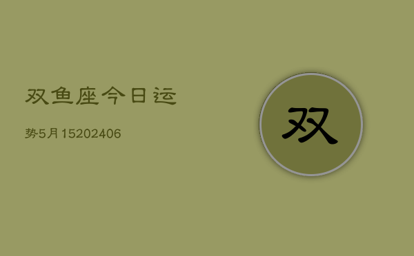 双鱼座今日运势5月15(20240605)