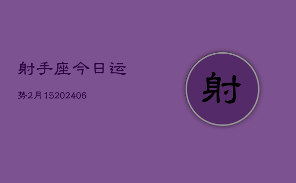 射手座今日运势2月15(20240605)