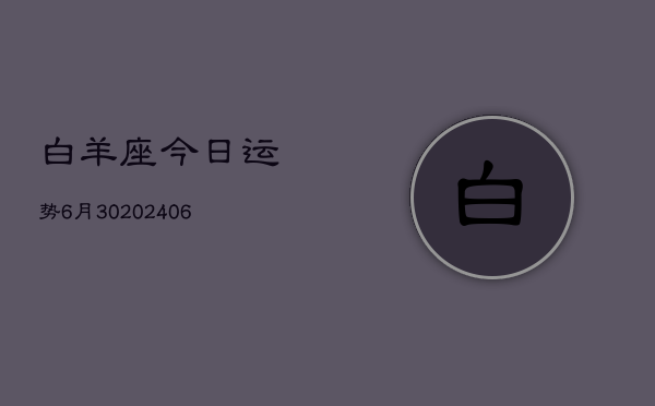 白羊座今日运势6月30(20240605)