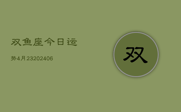 双鱼座今日运势4月23(20240605)