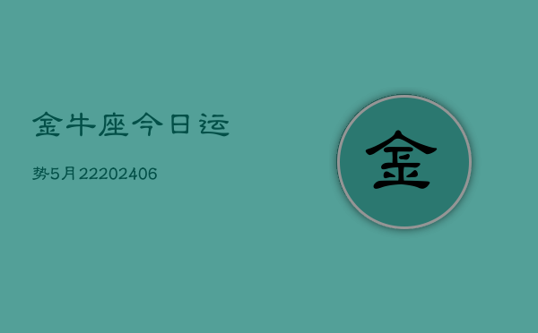 金牛座今日运势5月22(20240605)