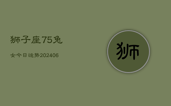 狮子座75兔女今日运势(6月15日)  第1张