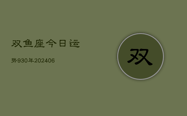 双鱼座今日运势930年(20240605)