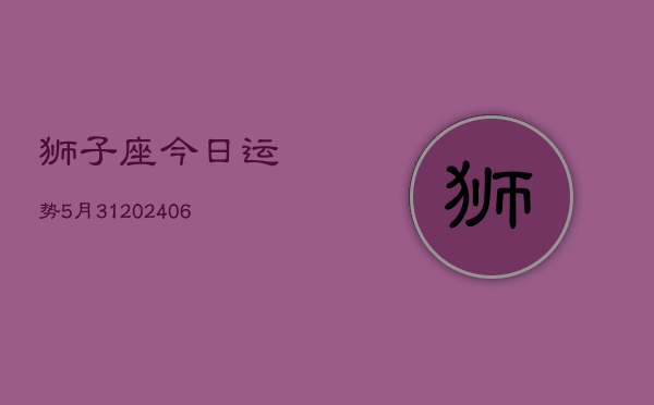 狮子座今日运势5月31(20240605)