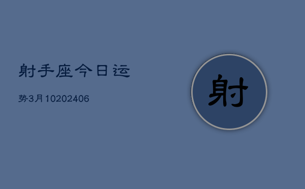 射手座今日运势3月10(20240605)