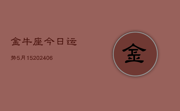 金牛座今日运势5月15(20240605)