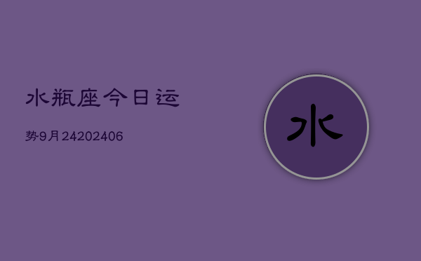 水瓶座今日运势9月24(20240605)