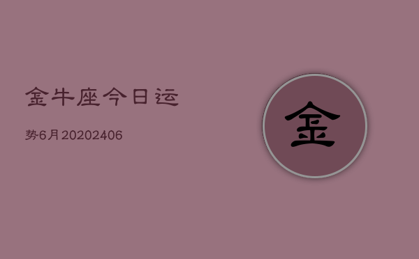 金牛座今日运势6月20(20240605)