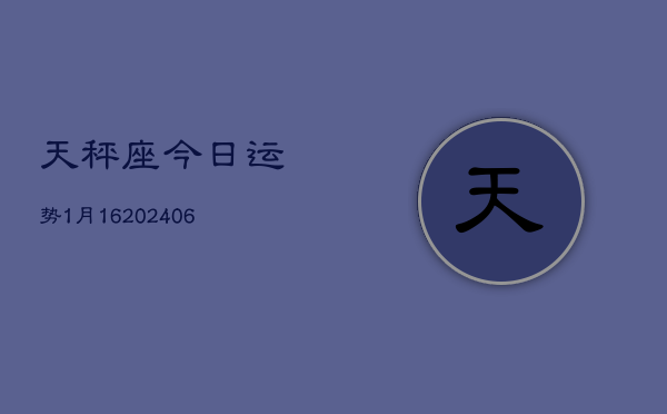 天秤座今日运势1月16(20240605)