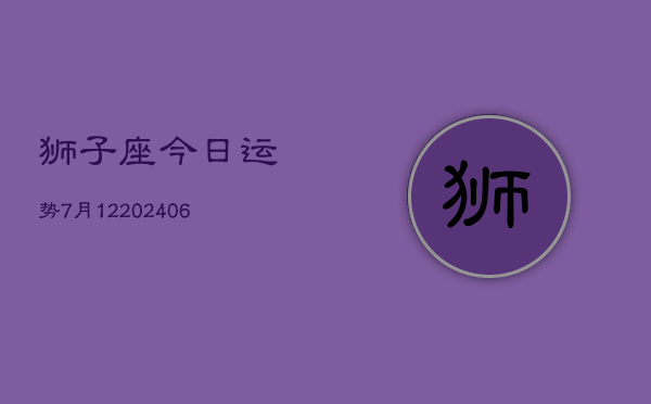 狮子座今日运势7月12(20240605)