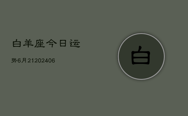 白羊座今日运势6月21(20240605)