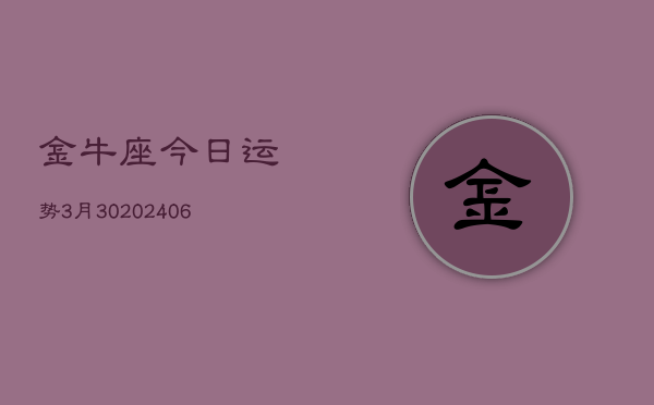 金牛座今日运势3月30(20240605)