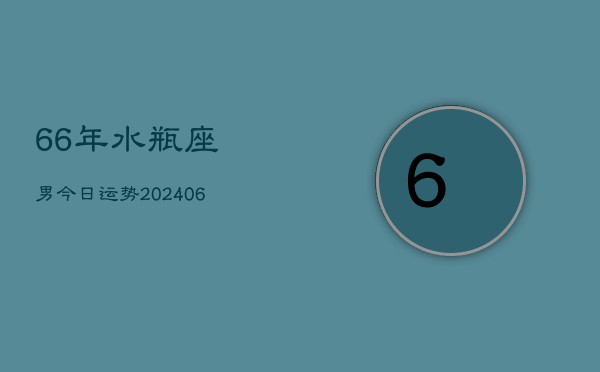 66年水瓶座男今日运势(20240605)