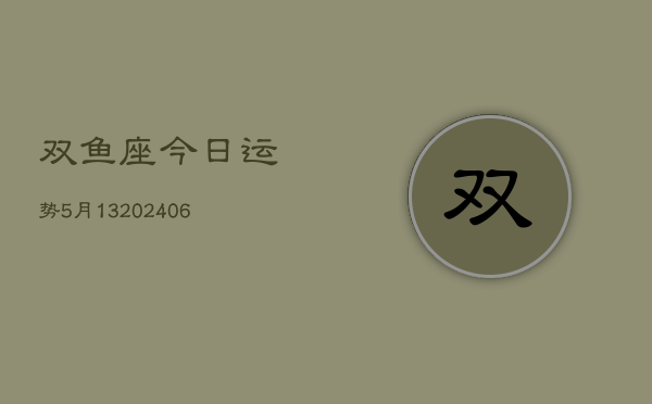 双鱼座今日运势5月13(20240605)